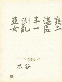 亚洲丰满熟妇熟女乱一区二区