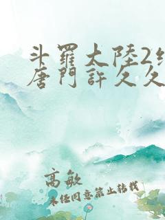 斗罗大陆2绝世唐门许久久
