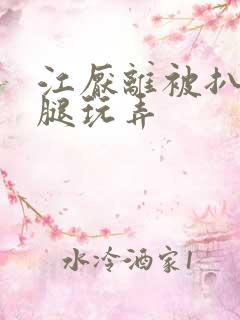 江厌离被扒开双腿玩弄