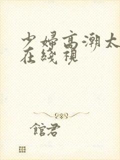 少妇高潮太爽了在线视