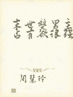 末世双男主病娇占有欲很强