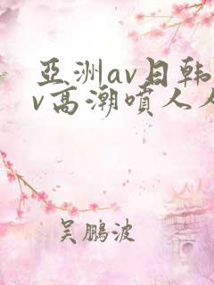 亚洲av日韩av高潮喷人人爽