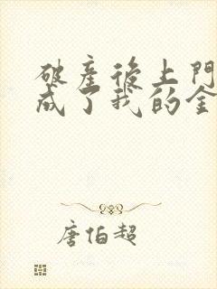 破产后上门老公成了我的金主免费第五章