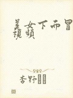 美女下面冒白浆视频