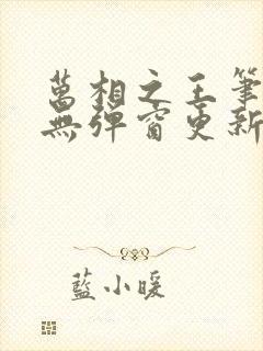 万相之王笔趣阁无弹窗更新时间