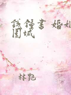 钱钟书 婚姻是围城