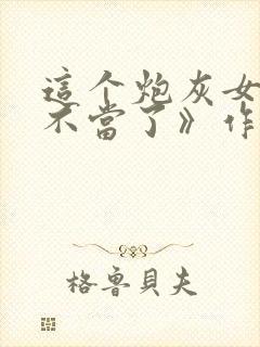 这个炮灰女配我不当了》作者:甘米儿