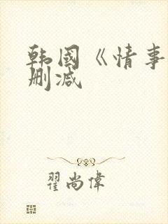 韩国《情事》未删减
