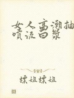 女人高潮抽搐潮喷流白浆