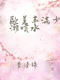 欧美丰满少妇高潮喷水