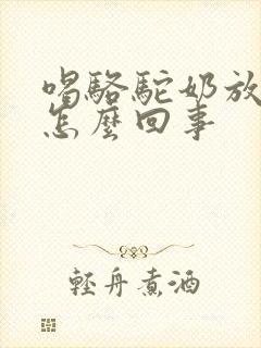 喝骆驼奶放屁是怎么回事