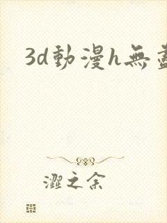 3d动漫h无尽