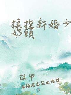 揉捏新婚少妇的奶头