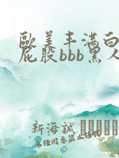 欧美丰满白嫩大屁股bbb黑人