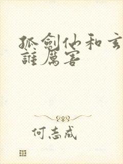 孤剑仙和玄剑仙谁厉害