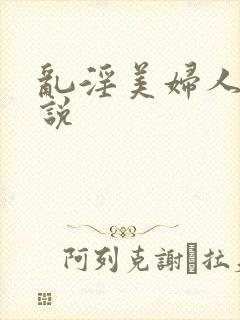 乱淫美妇人妻小说