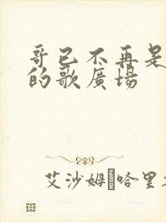 哥已不再是当年的歌广场