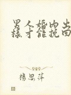 男人婚内出轨怎样才能挽回