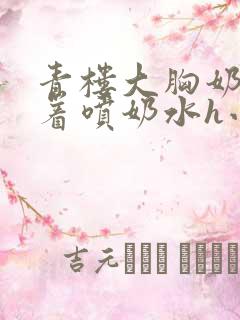 青楼大胸奶头晃着喷奶水h小说