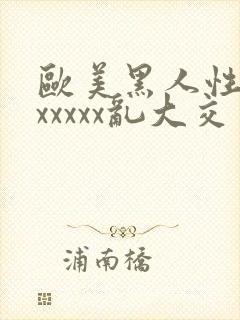 欧美黑人性猛交xxxxx乱大交