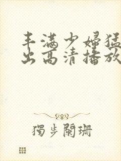 丰满少妇猛烈进出高清播放