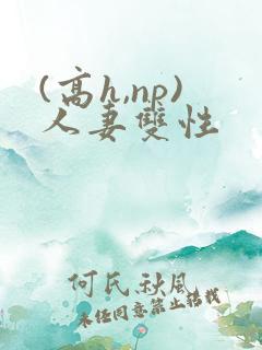 (高h,np)人妻双性