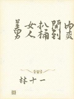 美女扒开内裤让男人桶到爽