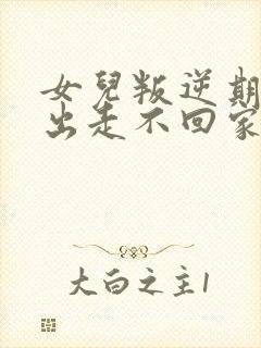 女儿叛逆期离家出走不回家怎么办