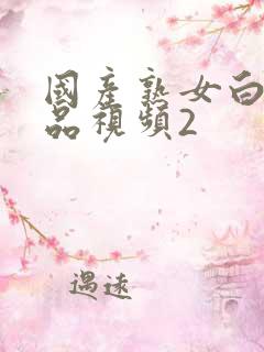 国产熟女白浆精品视频2