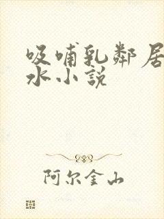 吸哺乳邻居的奶水小说