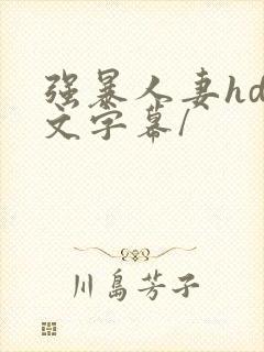 强暴人妻hd中文字幕/