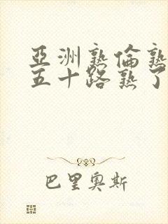 亚洲熟伦熟女新五十路熟了妇