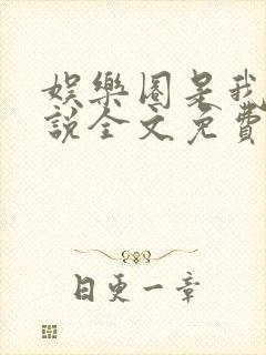 娱乐圈是我的小说全文免费阅读