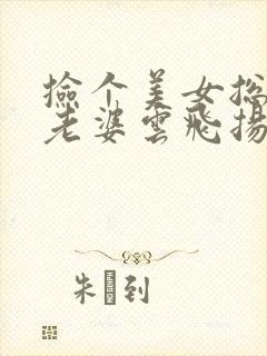 捡个美女总裁当老婆云飞扬