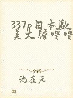 337p日本欧美大胆噜噜