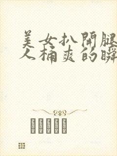 美女扒开腿让男人桶爽的瞬间软件