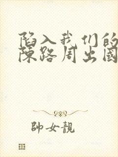 陷入我们的热恋陈路周出国