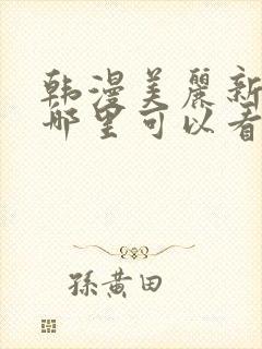 韩漫美丽新世界哪里可以看