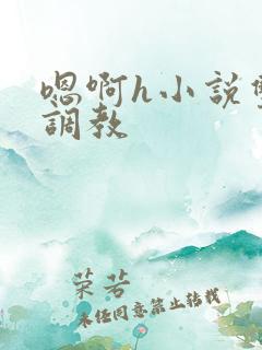 嗯啊h小说双性调教