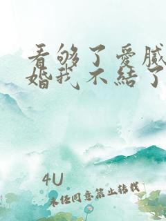 看够了爱腻了这婚我不结了短剧免费