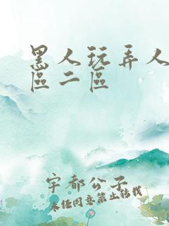 黑人玩弄人妻一区二区