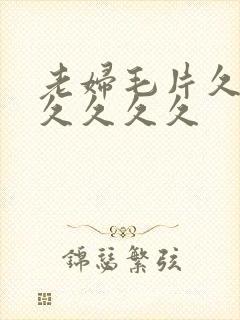 老妇毛片久久久久久久久