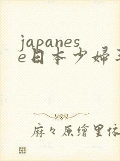 japanese日本少妇丰满