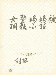 女警妈妈被捆绑调教小说