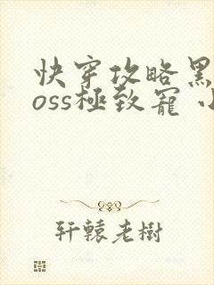 快穿攻略黑化boss极致宠 小说