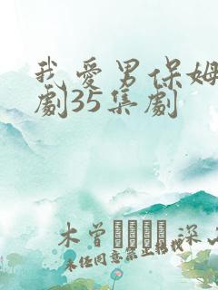 我爱男保姆电视剧35集剧