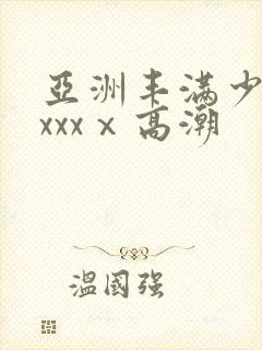 亚洲丰满少妇xxxxⅹ高潮