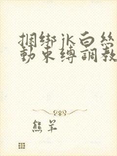 捆绑jk白丝震动束缚调教小姐姐