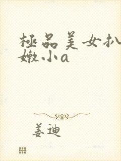 极品美女扒开粉嫩小a