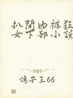 扒开内裤狂揉美女下部小说